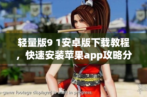 輕量版9 1安卓版下載教程，快速安裝蘋果app攻略分享