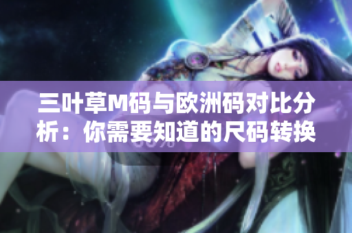 三葉草M碼與歐洲碼對比分析：你需要知道的尺碼轉(zhuǎn)換秘訣