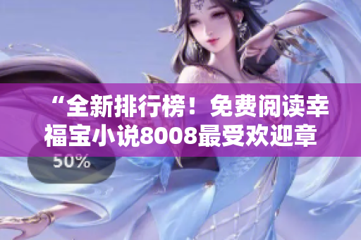 “全新排行榜！免費(fèi)閱讀幸福寶小說(shuō)8008最受歡迎章節(jié)TOP榜單大揭秘！”