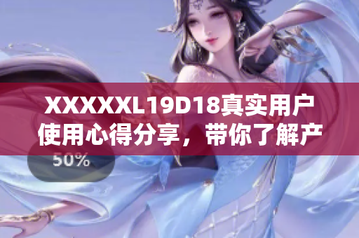 XXXXXL19D18真實用戶使用心得分享，帶你了解產(chǎn)品真實效果