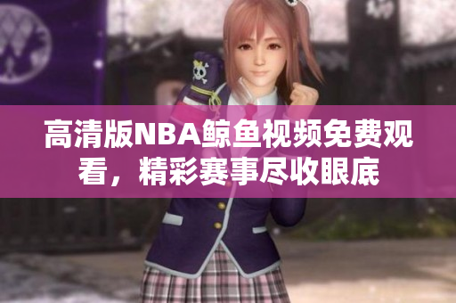 高清版NBA鯨魚視頻免費(fèi)觀看，精彩賽事盡收眼底