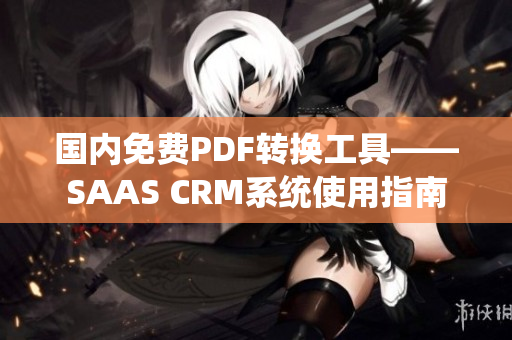 國內(nèi)免費PDF轉(zhuǎn)換工具——SAAS CRM系統(tǒng)使用指南