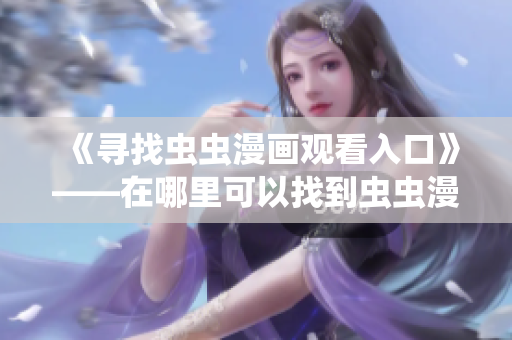 《尋找蟲蟲漫畫觀看入口》——在哪里可以找到蟲蟲漫畫觀看頁面？