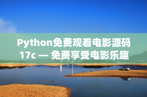 Python免費(fèi)觀看電影源碼17c — 免費(fèi)享受電影樂趣
