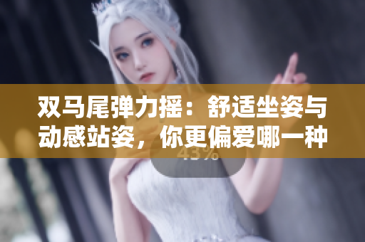 雙馬尾彈力搖：舒適坐姿與動感站姿，你更偏愛哪一種？