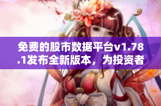 免費的股市數(shù)據(jù)平臺v1.78.1發(fā)布全新版本，為投資者提供更全面、實時的行情信息