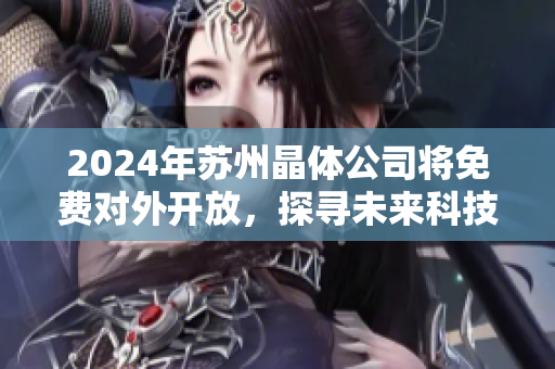 2024年蘇州晶體公司將免費對外開放，探尋未來科技新趨勢