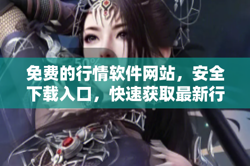 免費的行情軟件網(wǎng)站，安全下載入口，快速獲取最新行情數(shù)據(jù)