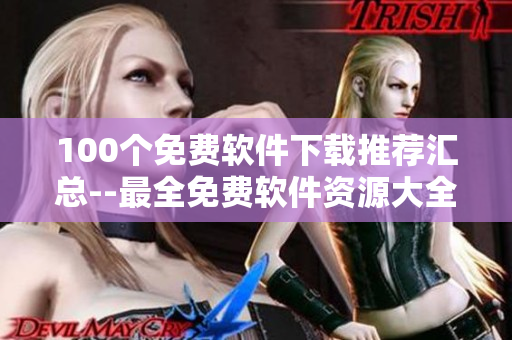 100個免費軟件下載推薦匯總--最全免費軟件資源大全