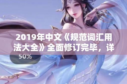 2019年中文《規(guī)范詞匯用法大全》全面修訂完畢，詳細(xì)規(guī)定語言使用要求和標(biāo)準(zhǔn)
