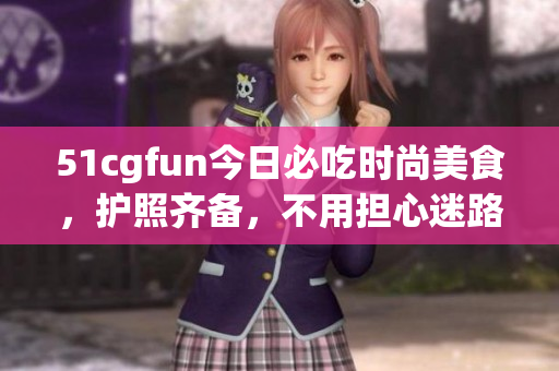 51cgfun今日必吃時尚美食，護照齊備，不用擔(dān)心迷路