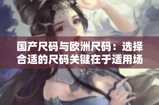 國產(chǎn)尺碼與歐洲尺碼：選擇合適的尺碼關(guān)鍵在于適用場(chǎng)景