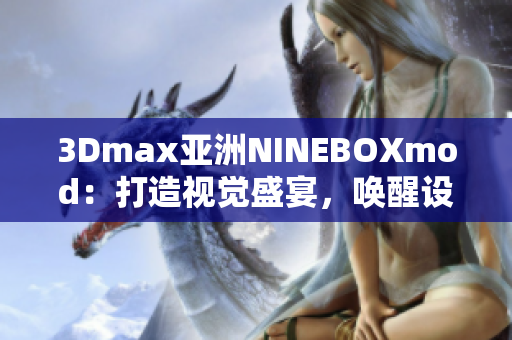 3Dmax亞洲NINEBOXmod：打造視覺盛宴，喚醒設(shè)計(jì)靈感