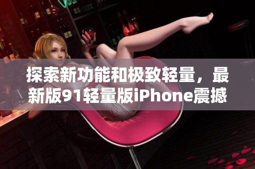 探索新功能和極致輕量，最新版91輕量版iPhone震撼登場