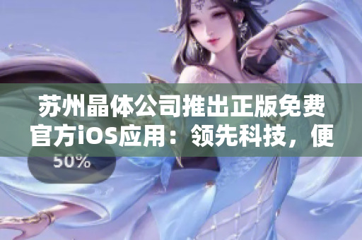 蘇州晶體公司推出正版免費官方iOS應用：領先科技，便捷體驗，享受晶瑩世界