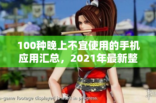 100種晚上不宜使用的手機(jī)應(yīng)用匯總，2021年最新整理