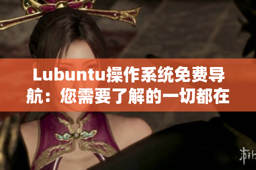 Lubuntu操作系統(tǒng)免費(fèi)導(dǎo)航：您需要了解的一切都在這里