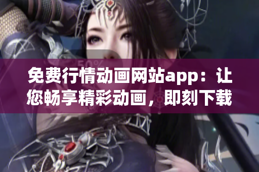 免費行情動畫網(wǎng)站app：讓您暢享精彩動畫，即刻下載體驗!