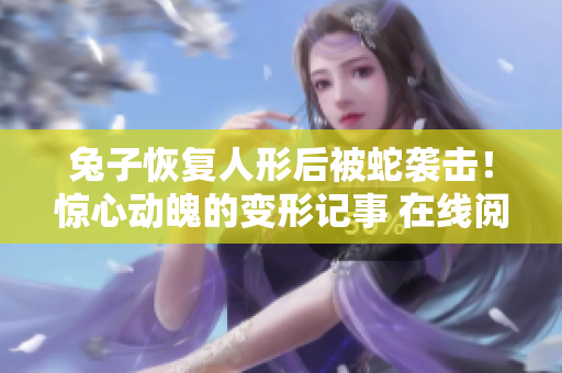 兔子恢復人形后被蛇襲擊！驚心動魄的變形記事 在線閱讀