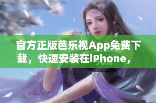 官方正版芭樂視App免費下載，快速安裝在iPhone， 觀看高清視頻隨時暢快享受