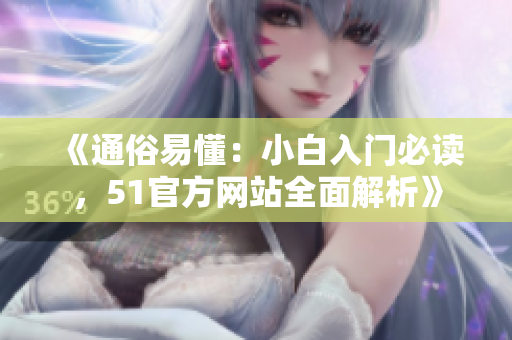 《通俗易懂：小白入門必讀，51官方網(wǎng)站全面解析》