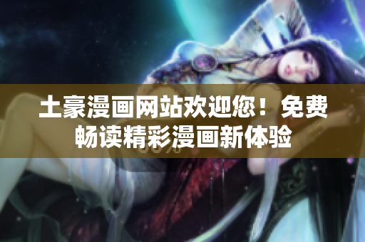 土豪漫畫網(wǎng)站歡迎您！免費(fèi)暢讀精彩漫畫新體驗(yàn)