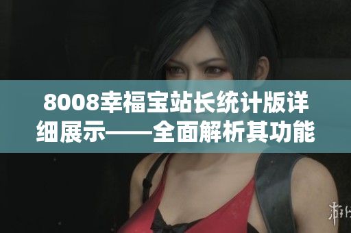 8008幸福寶站長統(tǒng)計版詳細展示——全面解析其功能特色