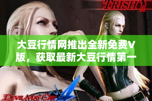 大豆行情網(wǎng)推出全新免費(fèi)V版，獲取最新大豆行情第一手資訊