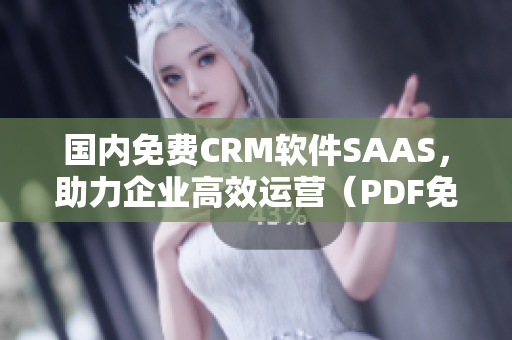 國內(nèi)免費(fèi)CRM軟件SAAS，助力企業(yè)高效運(yùn)營（PDF免費(fèi)下載）