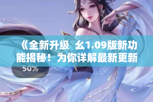 《全新升級  幺1.09版新功能揭秘！為你詳解最新更新》
