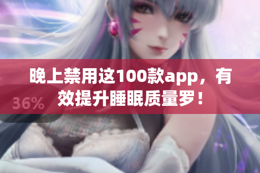 晚上禁用這100款app，有效提升睡眠質(zhì)量羅！