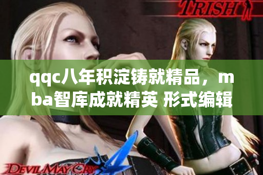 qqc八年積淀鑄就精品，mba智庫成就精英 形式編輯