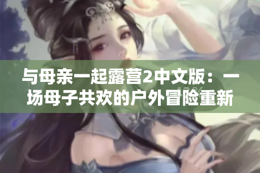 與母親一起露營2中文版：一場母子共歡的戶外冒險重新開始