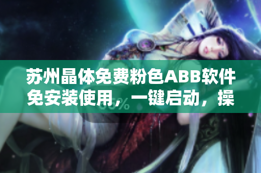蘇州晶體免費粉色ABB軟件免安裝使用，一鍵啟動，操作簡便