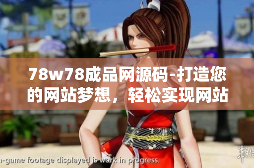 78w78成品網(wǎng)源碼-打造您的網(wǎng)站夢(mèng)想，輕松實(shí)現(xiàn)網(wǎng)站定制定位