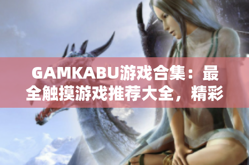 GAMKABU游戲合集：最全觸摸游戲推薦大全，精彩內(nèi)容一網(wǎng)打盡