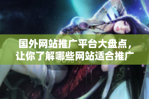 國外網(wǎng)站推廣平臺大盤點，讓你了解哪些網(wǎng)站適合推廣你的業(yè)務