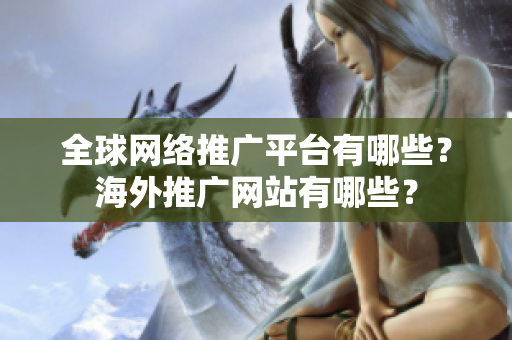 全球網(wǎng)絡(luò)推廣平臺有哪些？海外推廣網(wǎng)站有哪些？