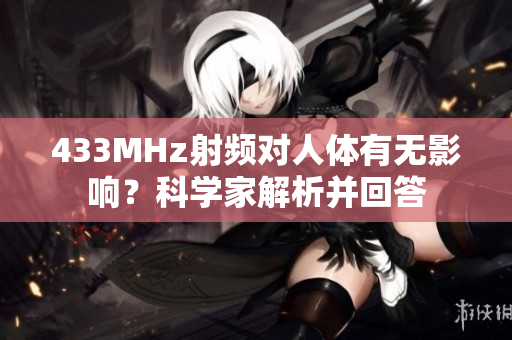 433MHz射頻對(duì)人體有無影響？科學(xué)家解析并回答