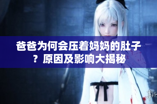 爸爸為何會壓著媽媽的肚子？原因及影響大揭秘