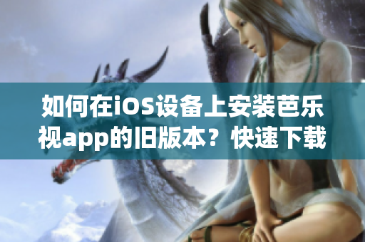 如何在iOS設(shè)備上安裝芭樂視app的舊版本？快速下載及安裝指南！