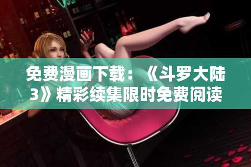 免費(fèi)漫畫下載：《斗羅大陸3》精彩續(xù)集限時免費(fèi)閱讀