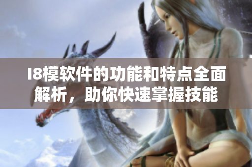 I8模軟件的功能和特點(diǎn)全面解析，助你快速掌握技能