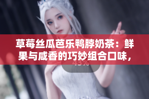 草莓絲瓜芭樂鴨脖奶茶：鮮果與咸香的巧妙組合口味，令人驚喜的異域美味調(diào)配