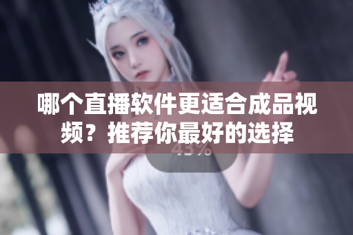 哪個(gè)直播軟件更適合成品視頻？推薦你最好的選擇