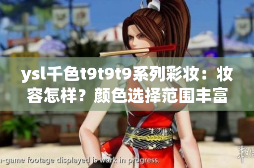ysl千色t9t9t9系列彩妝：妝容怎樣？顏色選擇范圍豐富嗎？?jī)r(jià)格適中嗎？是否值得購(gòu)買(mǎi)？