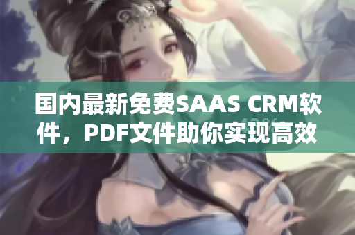 國內(nèi)最新免費(fèi)SAAS CRM軟件，PDF文件助你實(shí)現(xiàn)高效管理