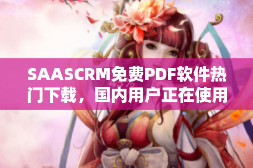 SAASCRM免費(fèi)PDF軟件熱門下載，國內(nèi)用戶正在使用