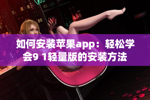 如何安裝蘋果app：輕松學(xué)會(huì)9 1輕量版的安裝方法