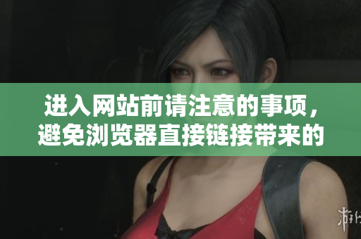 進(jìn)入網(wǎng)站前請(qǐng)注意的事項(xiàng)，避免瀏覽器直接鏈接帶來的問題
